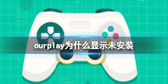 《ourplay》为什么显示您暂未安装该游戏？