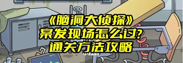 《脑洞大侦探》案发现场怎么过？