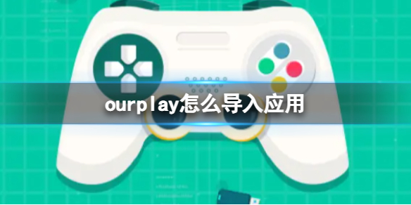 《ourplay》怎么导入应用？