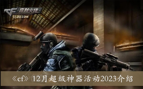 《cf》12月超级神器活动2023介绍